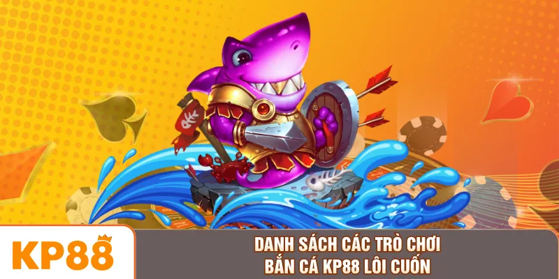 Danh sách các trò chơi bắn cá KP88 lôi cuốn