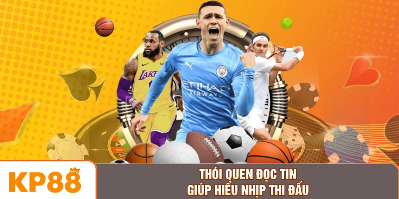 Thói quen đọc tin giúp hiểu nhịp thi đấu