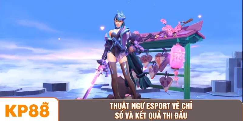 Thuật ngữ Esport về chỉ số và kết quả thi đấu